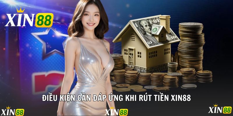 Rút Tiền Xin88 Không Giới Hạn, Về Tài Khoản Sau 1 Phút Điều kiện cần đáp ứng khi rút tiền Xin88