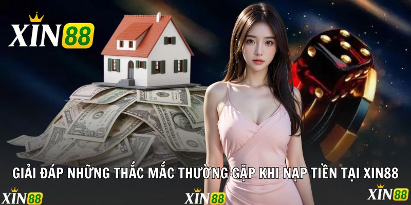 Giải đáp những thắc mắc thường gặp khi nạp tiền tại Xin88
