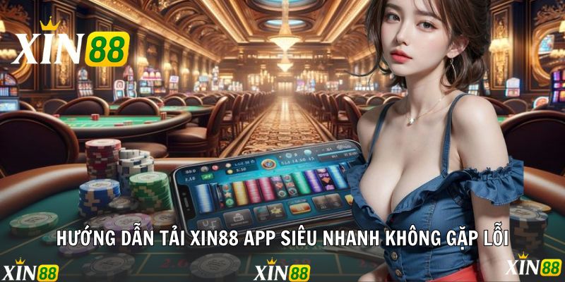 Tải App Xin88 - Trải Nghiệm Trên Mọi Thiết Bị Mọi Lúc Hướng dẫn tải Xin88 app siêu nhanh không gặp lỗi