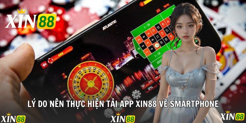 Tải App Xin88 - Trải Nghiệm Trên Mọi Thiết Bị Mọi Lúc Lý do nên thực hiện tải app Xin88 về smartphone