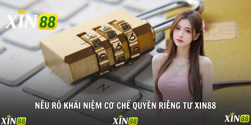 Quyền Riêng Tư Xin88 - Cơ Chế Bảo Vệ Tuyệt Đối Mọi Dữ Liệu Nêu rõ khái niệm cơ chế quyền riêng tư Xin88
