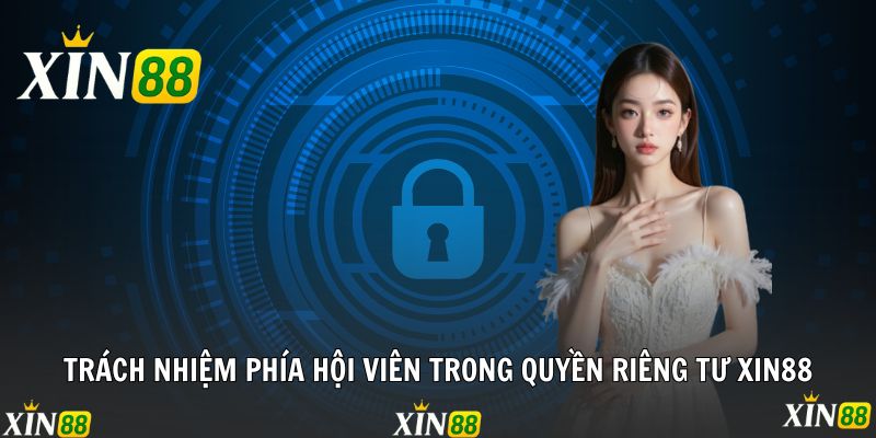 Quyền Riêng Tư Xin88 - Cơ Chế Bảo Vệ Tuyệt Đối Mọi Dữ Liệu Trách nhiệm phía hội viên trong quyền riêng tư Xin88