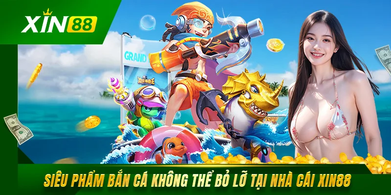 Bắn Cá Xin88 Trải Nghiệm Đại Dương Đẳng Cấp Số 1 Châu Á Siêu phẩm bắn cá không thể bỏ lỡ tại nhà cái Xin88